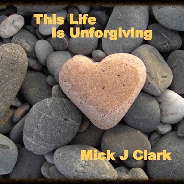 MICK J. CLARK - THIS LIFE IS UNFORGIVING